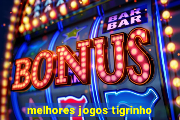 melhores jogos tigrinho